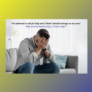 ‘I’m ashamed to ask for help and I think I should manage on my own.’  Why Is It So Hard to Say, ‘I Can’t Cope’?