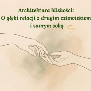 Architektura bliskości: O głębi relacji z drugim człowiekiem i samym sobą